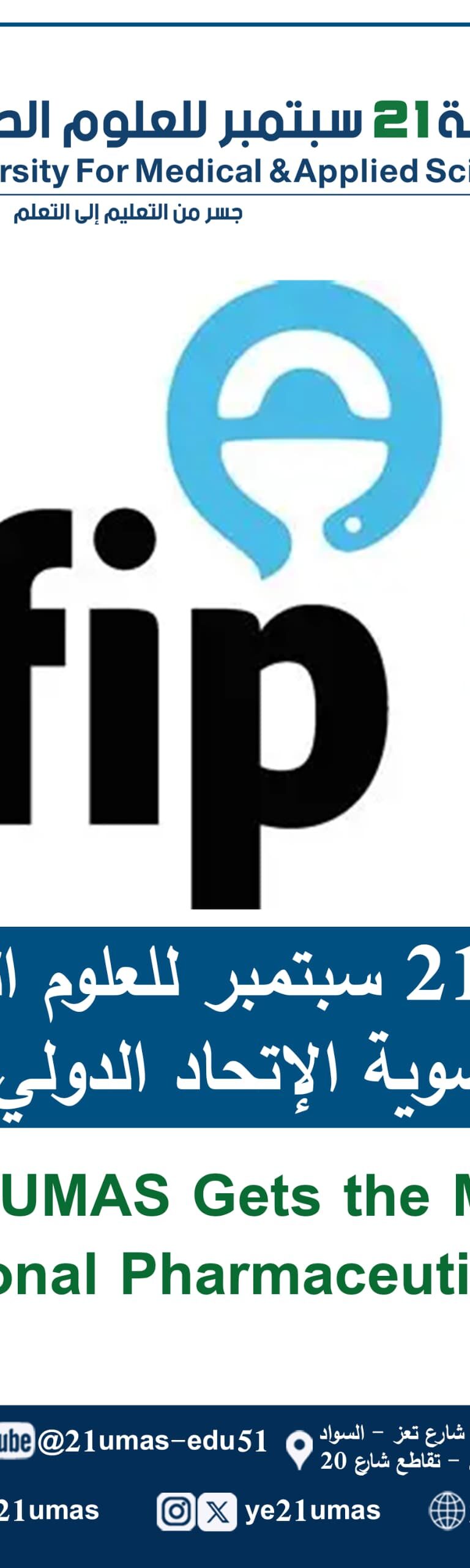 #في خطوة تعزز مكانتها الأكاديمية والعلمية على الصعيد الدولي، وتفتح آفاقاً جديدة للتعاون والتبادل المعرفي, جامعة 21 سبتمبر للعلوم الطبية والتطبيقية تحقق إنجازاً عالمياً في مجال الصيدلة بحصولها على عضوية الاتحاد الدولي للصيادلة (FIP). وبفضل هذا الإنجاز، تبارك الجامعة ,ممثلة برئيسها معالي الأستاذ الدكتور مجاهد علي معصار, لكادرها الأكاديمي والإداري وطلابها انضمام كلية الصيدلة السريرية إلى المنشآت الأكاديمية المعتمدة  AIM – FIP، وهذة العضوية تجعل الكلية تندرج ضمن قائمة منظمة الصحة العالمية لمدارس وكليات الصيدلة، ويعزز من ريادتها في مجال تعليم الصيدلة.